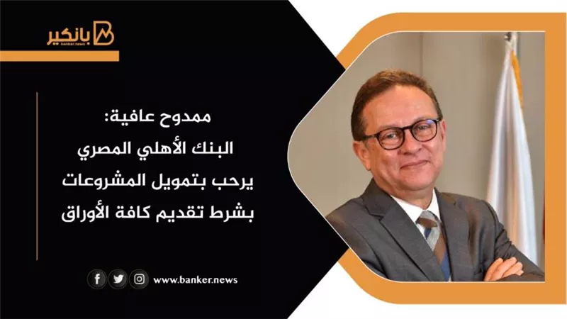 ممدوح عافية: البنك الأهلي المصري يرحب بتمويل المشروعات بشرط تقديم كافة الأوراق