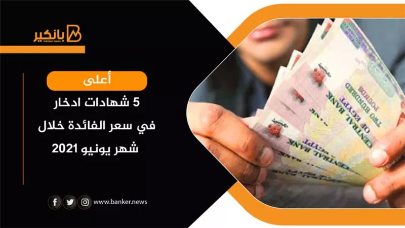 أعلى 5 شهادات ادخار في سعر الفائدة خلال شهر يونيو 2021
