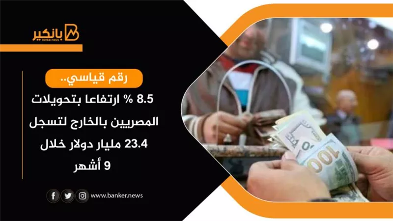 رقم قياسي.. 8.5% ارتفاعا بتحويلات المصريين بالخارج لتسجل 23.4 مليار دولار خلال 9 أشهر