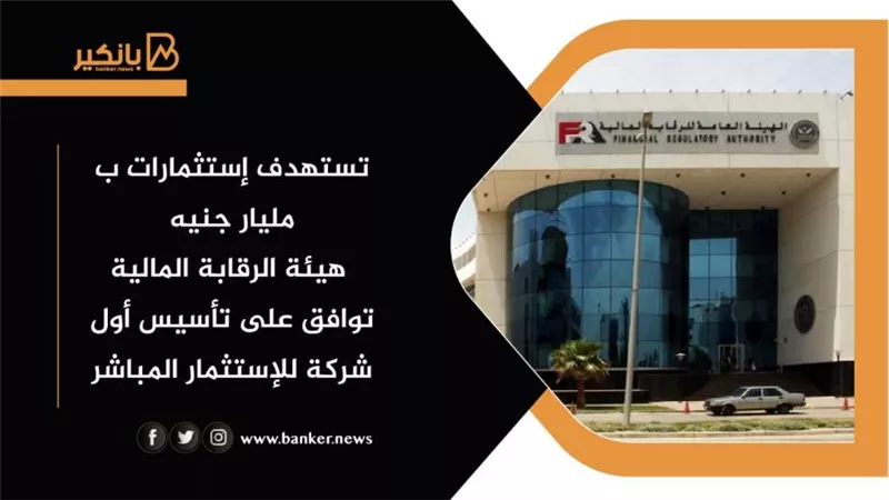  هيئة الرقابة المالية توافق على تأسيس أول شركة للإستثمار المباشر