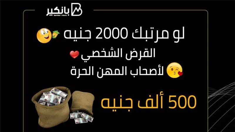 لو مرتبك 2000 جنيه هاتاخد القرض الشخصي لأصحاب المهن الحرة بيوصل لـ 500 ألف جنيه