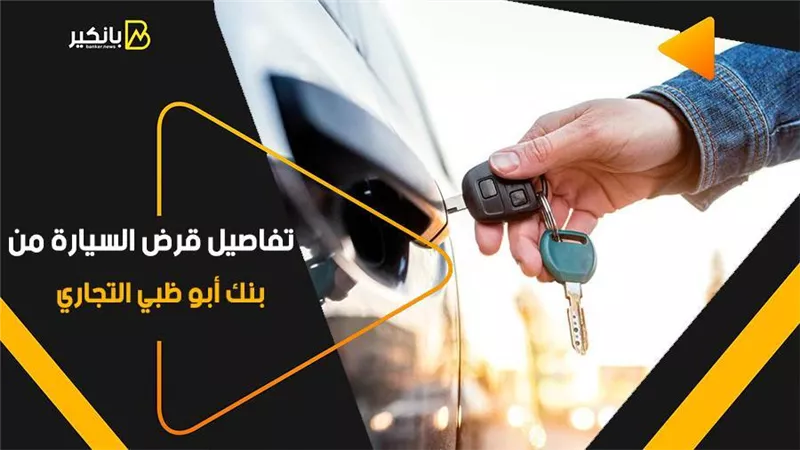 السداد على 7 سنوات.. تفاصيل قرض السيارة من بنك أبو ظبي التجاري 