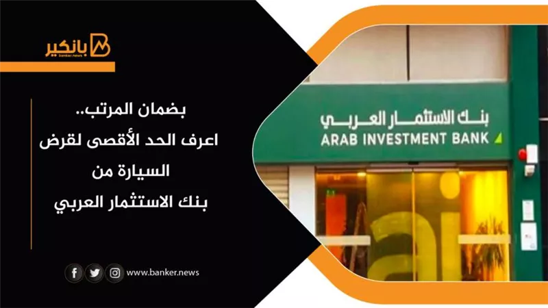 بضمان المرتب.. اعرف الحد الأقصى لقرض السيارة من بنك الاستثمار العربي