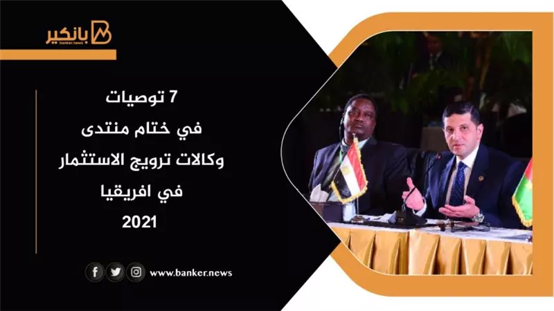  7 توصيات في ختام منتدى  وكالات ترويج الاستثمار في افريقيا 2021