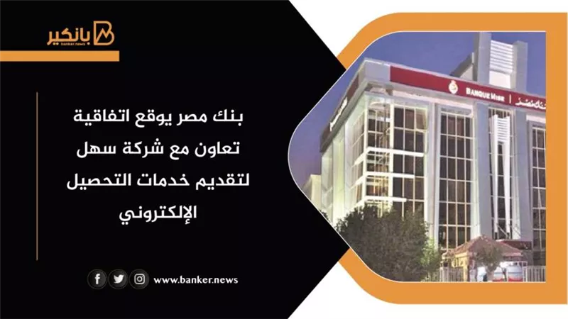 بنك مصر يوقع اتفاقية تعاون مع شركة سهل لتقديم خدمات التحصيل الإلكتروني