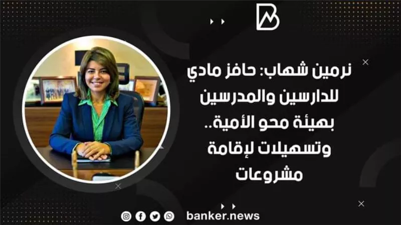 نرمين شهاب: حافز مادي للدارسين والمدرسين بهيئة محو الأمية.. وتسهيلات لإقامة مشروعات