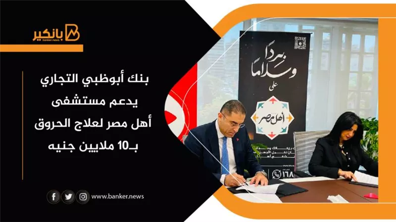 بنك أبوظبي التجاري يدعم مستشفى أهل مصر لعلاج الحروق بـ10 ملايين جنيه
