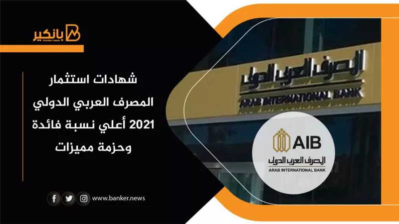  شهادات استثمار المصرف العربي الدولي 2021 أعلي نسبة فائدة وحزمة مميزات