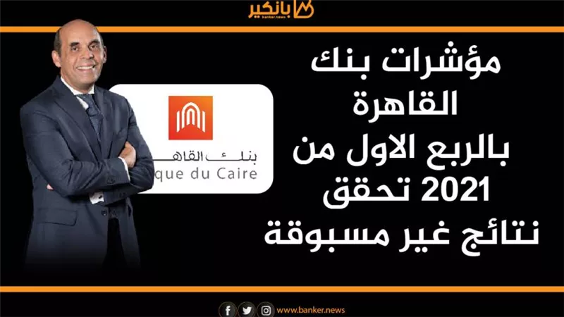 انفوجرافيك | مؤشرات بنك القاهرة بالربع الاول من 2021 تحقق نتائج غير مسبوقة