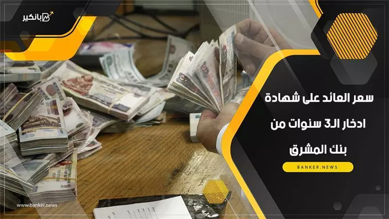 سعر العائد على شهادة ادخار 3 سنوات من بنك المشرق