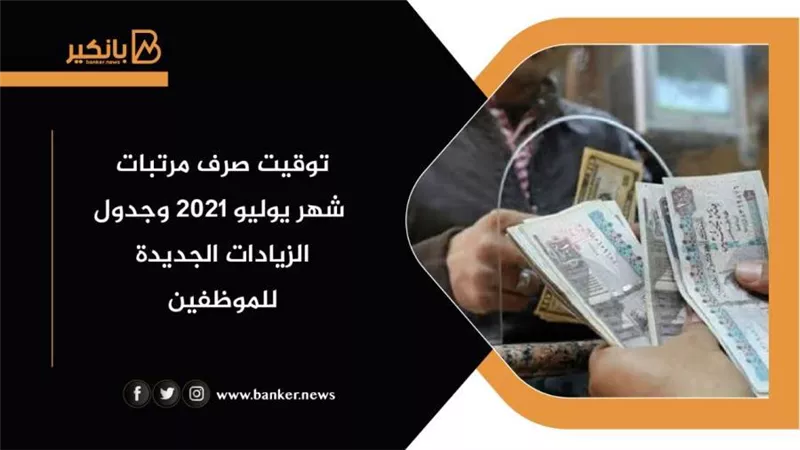 توقيت صرف مرتبات شهر يوليو 2021 وجدول الزيادات الجديدة للموظفين