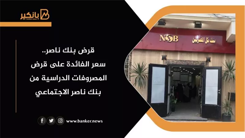 قرض بنك ناصر.. سعر الفائدة على قرض المصروفات الدراسية من بنك ناصر الاجتماعي