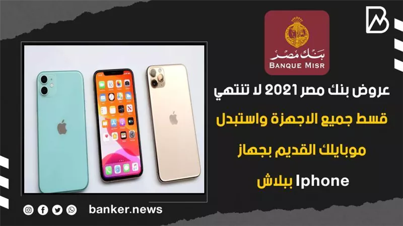 عروض بنك مصر 2021 لا تنتهي.. قسط جميع الاجهزة واستبدل موبايلك القديم بجهاز Iphone ببلاش 