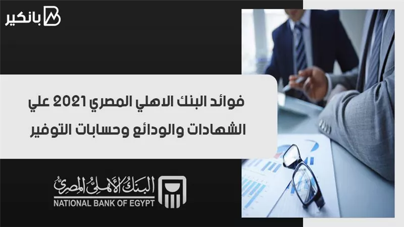 فوائد البنك الاهلي المصري 2021 علي الشهادات والودائع وحسابات التوفير