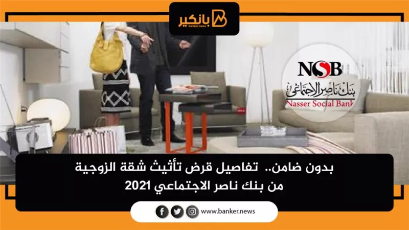 بدون ضامن.. تفاصيل قرض تأثيث شقة الزوجية من بنك ناصر الاجتماعي 2021