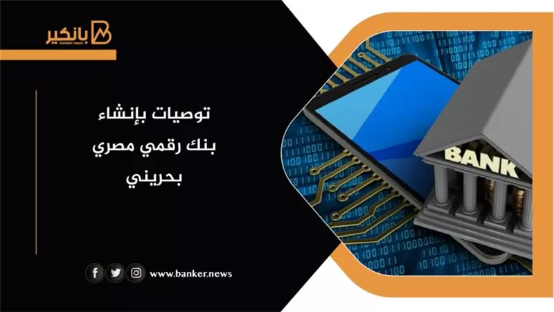 توصيات بإنشاء بنك رقمي مصري بحريني