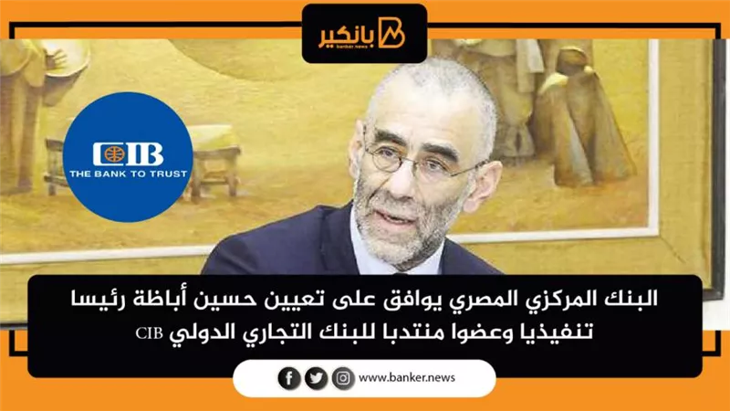 البنك المركزي المصري يوافق على تعيين حسين أباظة رئيسا تنفيذيا وعضوا منتدبا للبنك التجاري الدولي CIB