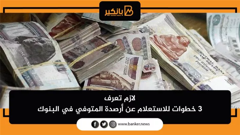 لازم تعرف | 3 خطوات للاستعلام عن أرصدة المتوفي في البنوك