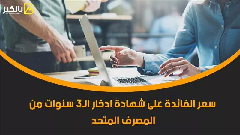 سعر الفائدة على شهادة ادخار الـ3 سنوات من المصرف المتحد