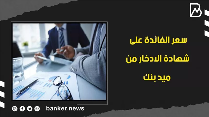 سعر الفائدة على شهادة الادخار من ميد بنك