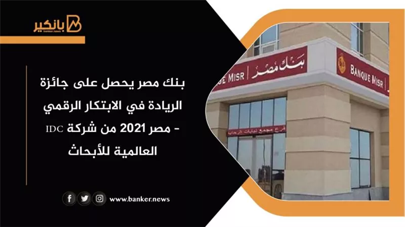 بنك مصر يحصل على جائزة الريادة في الابتكار الرقمي – مصر 2021 من شركة IDC العالمية للأبحاث