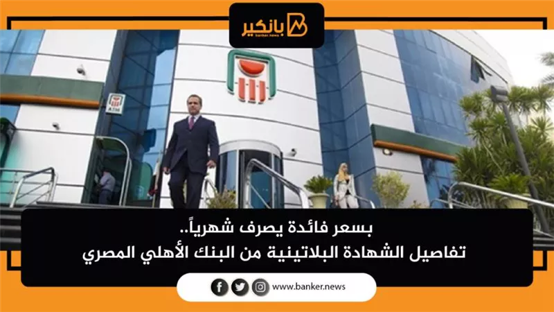 بسعر فائدة يصرف شهرياً.. تفاصيل الشهادة البلاتينية من البنك الأهلي المصري