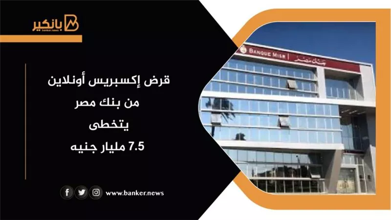 قرض إكسبريس أونلاين من بنك مصر يتخطى 7.5 مليار جنيه 