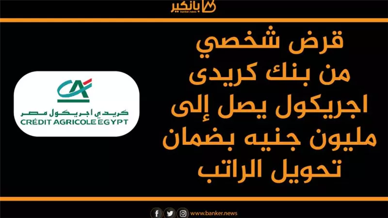 انفوجرافيك| قرض شخصي من بنك كريدى اجريكول يصل إلى مليون جنيه بضمان تحويل الراتب