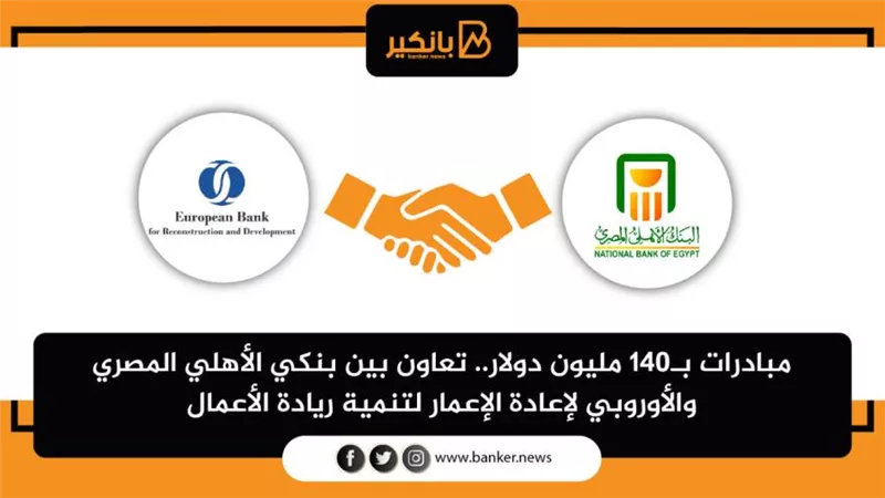 مبادرات بـ140 مليون دولار.. تعاون بين بنكي الأهلي المصري والأوروبي لإعادة الإعمار لتنمية ريادة الأعمال