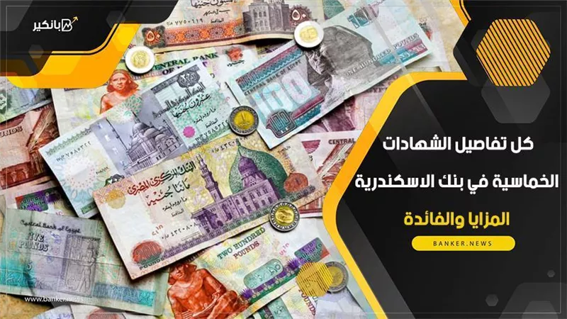 كل تفاصيل الشهادات الخماسية في بنك الاسكندرية .. المزايا والفائدة