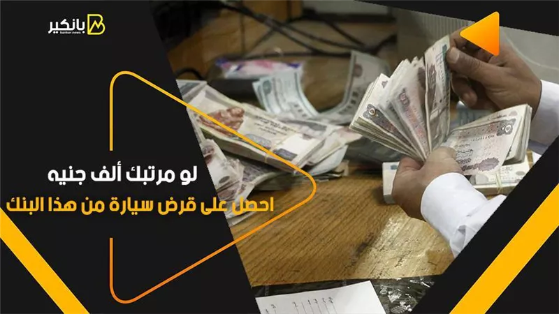 لو مرتبك ألف جنيه.. احصل على قرض سيارة من هذا البنك