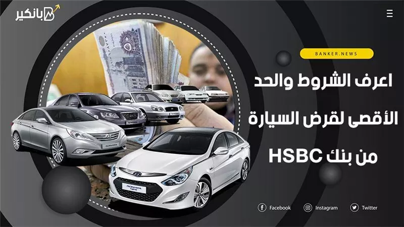 اعرف الشروط والحد الأقصى لقرض السيارة من بنك HSBC