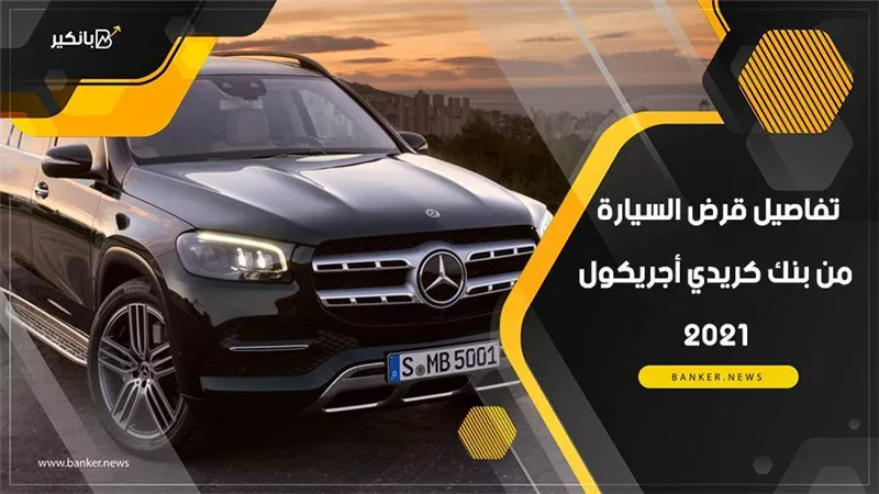 تفاصيل قرض السيارة من بنك كريدي أجريكول 2021