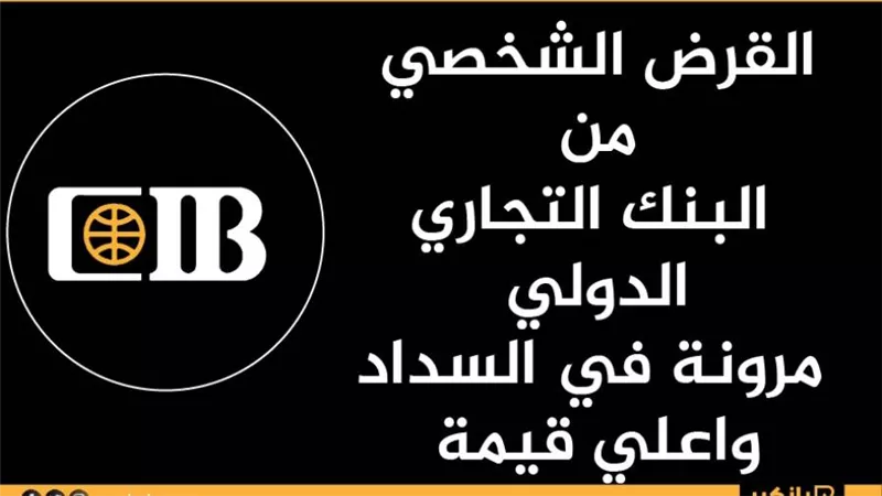 القرض الشخصي من البنك التجاري الدولي مرونة في السداد واعلي قيمة