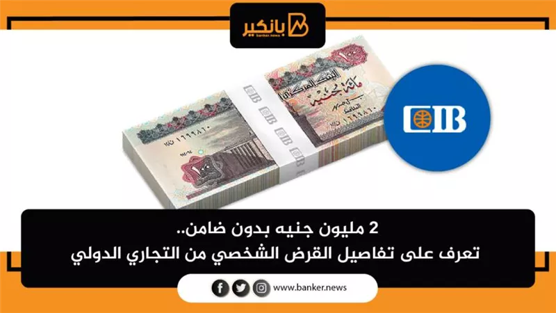 2 مليون جنيه بدون ضامن.. تعرف على تفاصيل القرض الشخصي من التجاري الدولي 