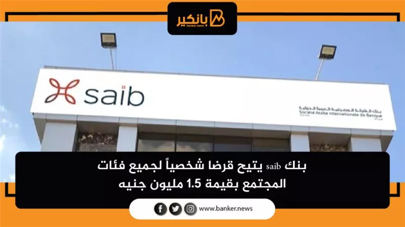 بنك saib يتيح قرضا شخصياً لجميع فئات المجتمع بقيمة 1.5 مليون جنيه
