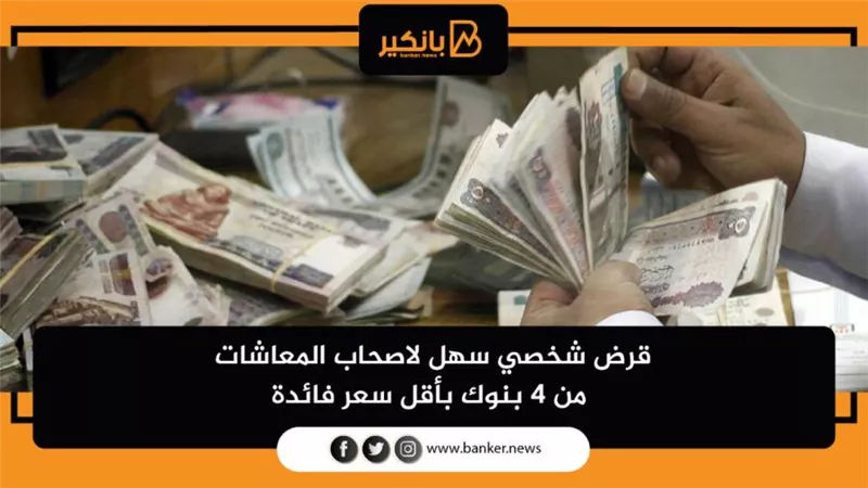 قرض شخصي سهل لاصحاب المعاشات من 4 بنوك بأقل سعر فائدة 