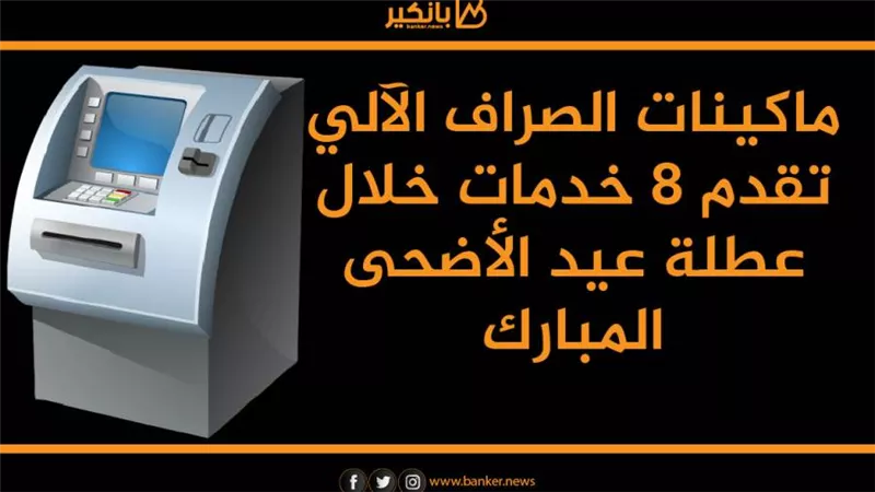 انفوجرافيك | ماكينات الصراف الآلي تقدم 8 خدمات خلال عطلة عيد الأضحى المبارك