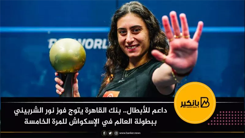 داعم للأبطال.. بنك القاهرة يتوج فوز نور الشربيني ببطولة العالم في الإسكواش للمرة الخامسة