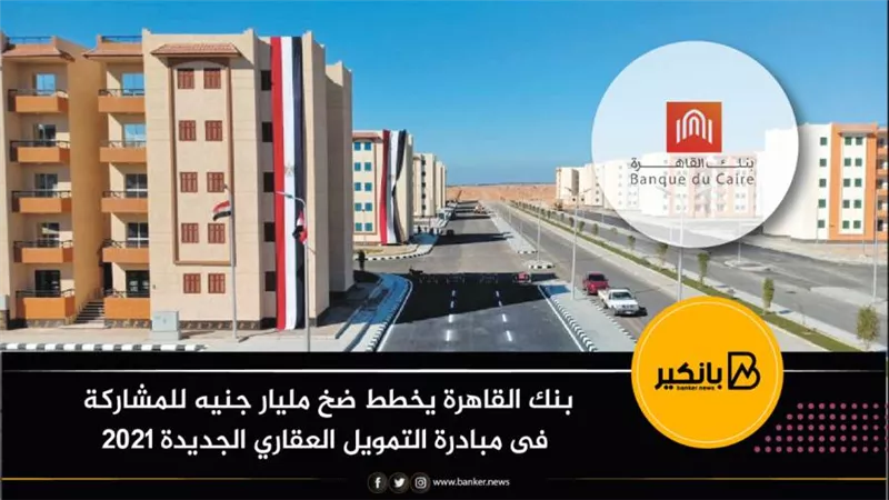 بنك  القاهرة يخطط ضخ مليار جنيه للمشاركة فى مبادرة التمويل العقاري الجديدة 2021