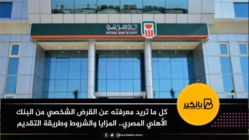 كل ما تريد معرفته عن القرض الشخصي من البنك الأهلي المصري.. المزايا والشروط وطريقة التقديم 
