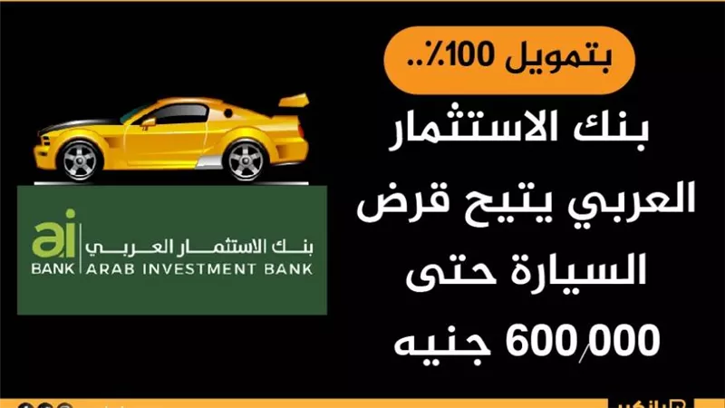 بتمويل 100%.. بنك الاستثمار العربي يتيح قرض السيارة حتى 600.000 جنيه
