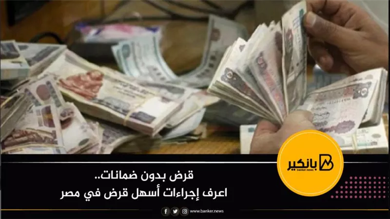 قرض بدون ضمانات.. اعرف إجراءات أسهل قرض في مصر