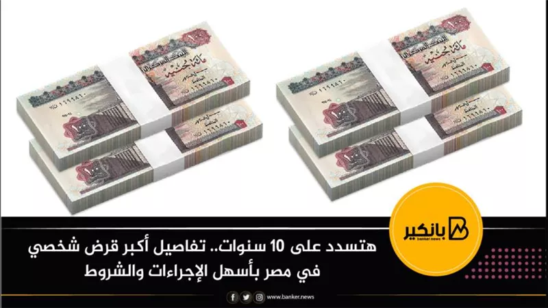 هتسدد على 10 سنوات.. تفاصيل أكبر قرض شخصي في مصر بأسهل الإجراءات والشروط