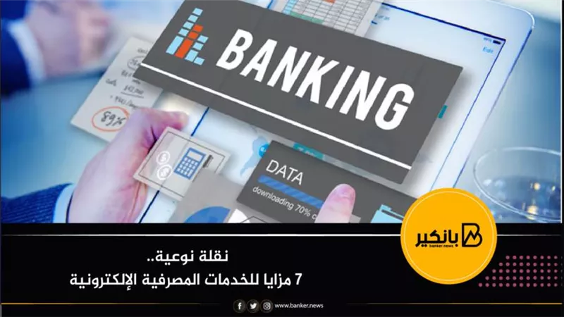 نقلة نوعية.. 7 مزايا للخدمات المصرفية الإلكترونية