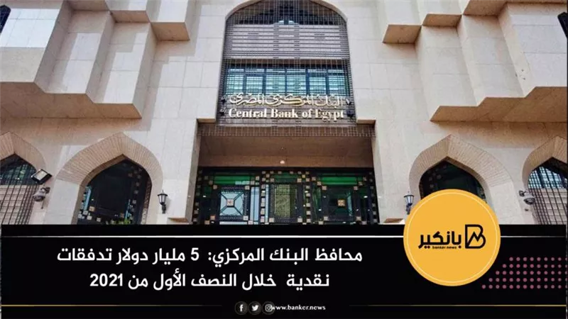 محافظ البنك المركزي:  5 مليار دولار تدفقات نقدية  خلال النصف الأول من 2021