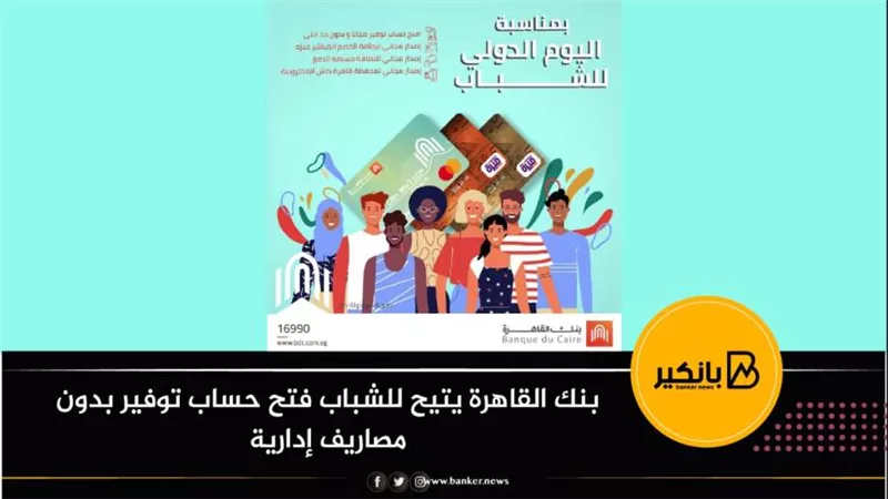 بنك القاهرة يتيح للشباب فتح حساب توفير بدون مصاريف إدارية 