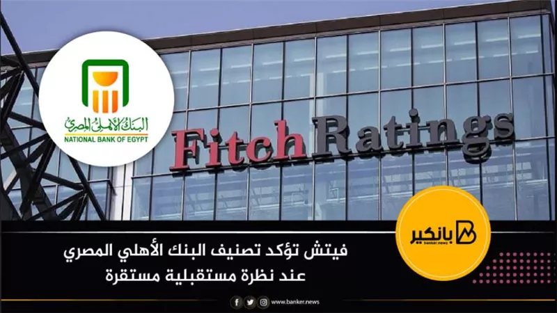 فيتش تؤكد تصنيف البنك الأهلي المصري عند نظرة مستقبلية مستقرة