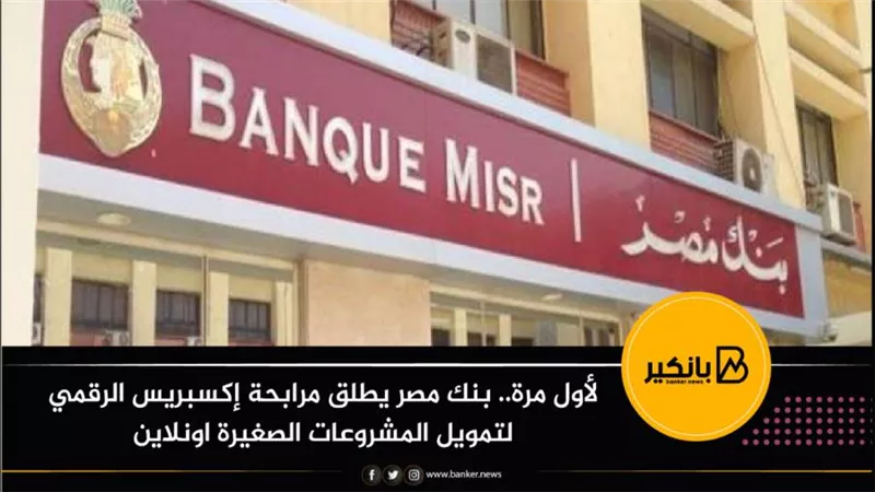 لأول مرة.. بنك مصر يطلق مرابحة إكسبريس الرقمي لتمويل المشروعات الصغيرة اونلاين