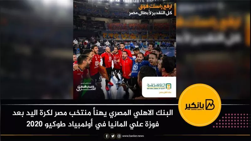 البنك الأهلي المصري يهنئ فراعنة اليد بعد الفوز على ألمانيا في أولمبياد طوكيو 2020
